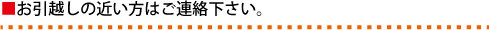 お引越しの近い方はご連絡下さい
