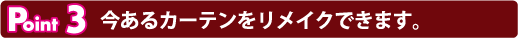 Point3 今あるカーテンをリメイクできます